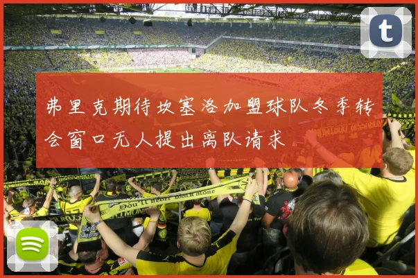 弗里克期待坎塞洛加盟球队冬季转会窗口无人提出离队请求