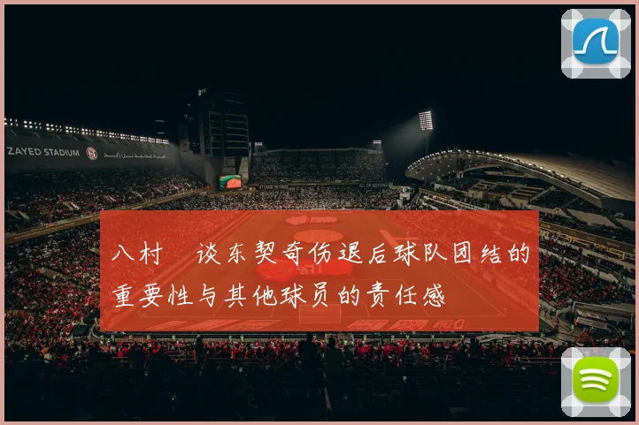 八村塁谈东契奇伤退后球队团结的重要性与其他球员的责任感
