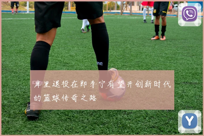 库里退役在即李宁有望开创新时代的篮球传奇之路