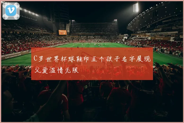 C罗世界杯球鞋印五个孩子名字展现父爱温情无限