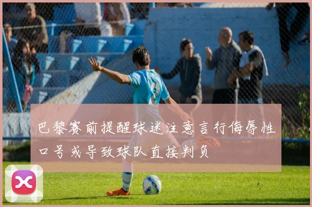 巴黎赛前提醒球迷注意言行侮辱性口号或导致球队直接判负